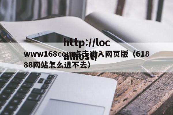 www168com点击进入网页版(61888网站怎么进不去)